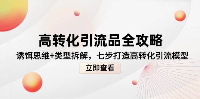 高转化引流品全攻略，诱饵思维+类型拆解，七步打造高转化引流模型-赛德副业库
