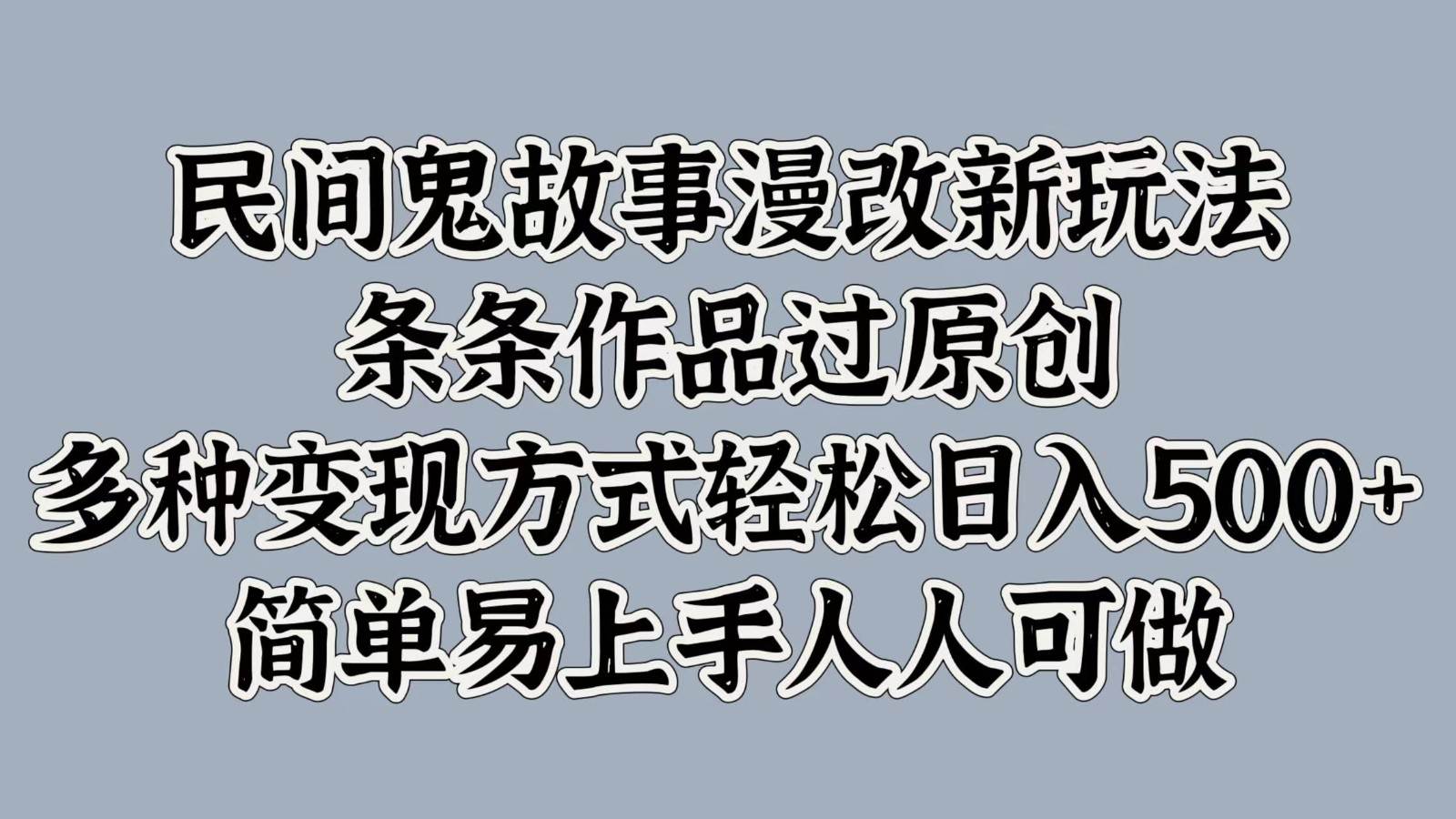 民间鬼故事漫改新玩法，条条作品过原创，多种变现方式轻松日入500+简单易上手人人可做-赛德副业库