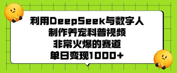 利用DeepSeek与数字人制作养宠科普视频，非常火爆的赛道，单日变现多张-赛德副业库