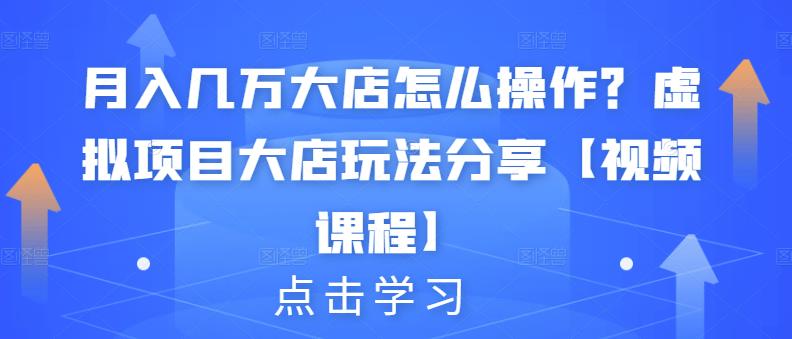 月入几万大店怎么操作?虚拟项目大店玩法分享【视频课程】