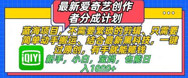 最新爱奇艺创作者分成计划,不需要繁琐的剪辑,只需要简单动手搬运,一键过原创,有手就能做-赛德副业库