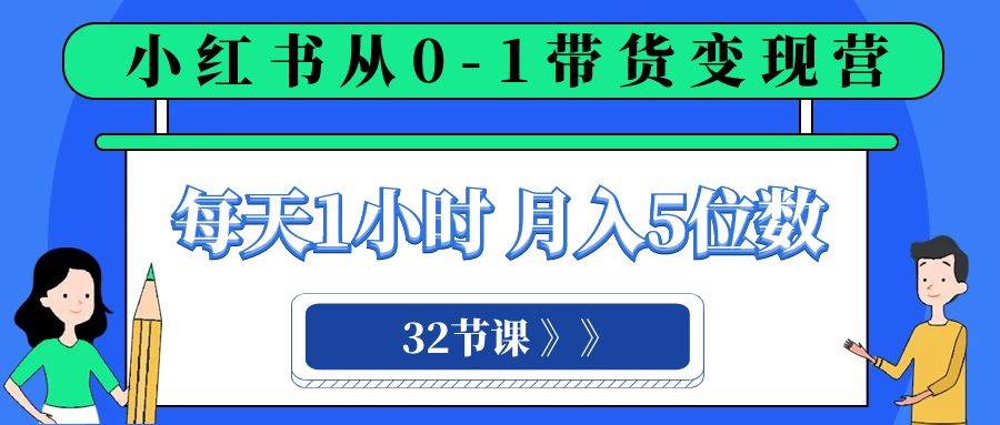 （8081期）小红书 0-1带货变现营，每天1小时，轻松月入5位数（32节课）-赛德副业库