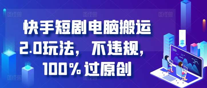 快手短剧电脑搬运2.0玩法，不违规，100%过原创-赛德副业库