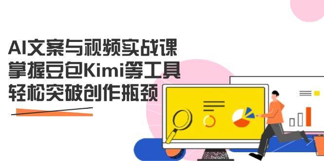 AI文案与视频实战课，掌握豆包Kimi等工具，轻松突破创作瓶颈-赛德副业库