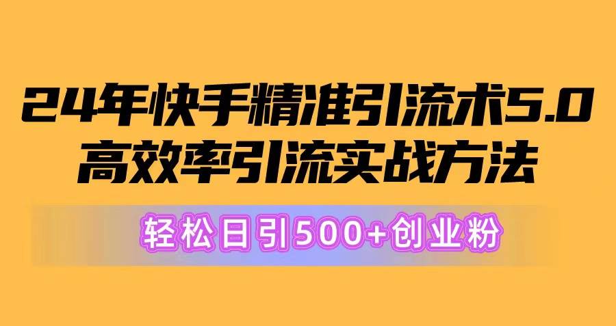 （10894期）24年快手精准引流术5.0，高效率引流实战方法，轻松日引500+创业粉-赛德副业库