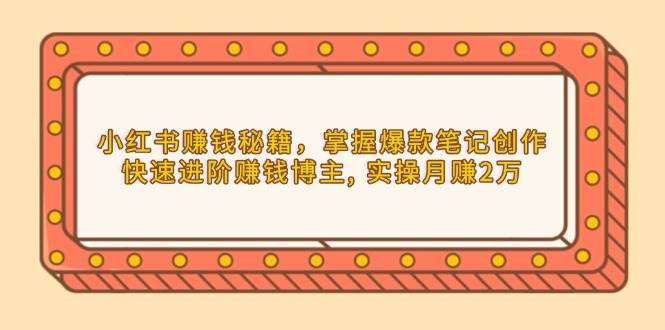 （13889期）小红书赚钱秘籍，掌握爆款笔记创作，快速进阶赚钱博主, 实操月赚2万-赛德副业库