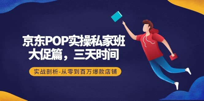京东POP实操私家班：大促篇，3天时间，实战剖析-从零到百万爆款店铺-赛德副业库