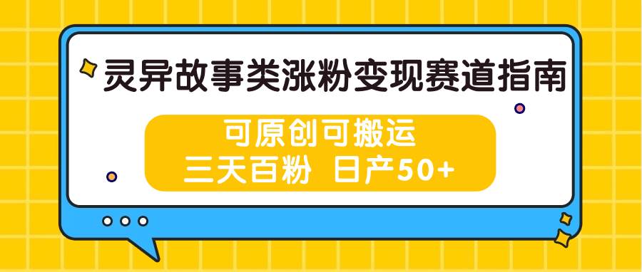 灵异故事类涨粉变现赛道指南，可原创可搬运，三天百粉 日产50+-赛德副业库