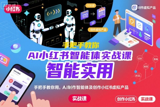 AI小红书智能体实战课，手把手教你用AI制作智能体及创作小红书虚拟产品，提效+内容商业化-赛德副业库