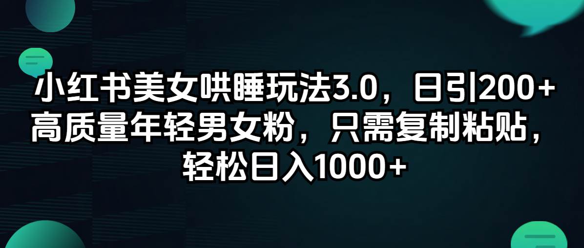 (12195期)小红书美女哄睡玩法3.0,日引200+高质量年轻男女粉,只需复制粘贴,轻...-赛德副业库