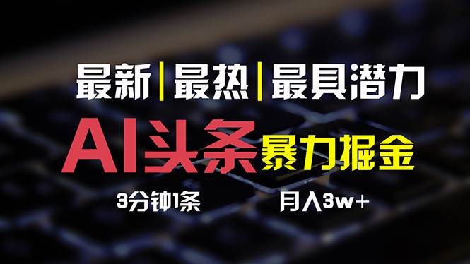 （10987期）AI头条3天必起号，简单无需经验 3分钟1条 一键多渠道发布 复制粘贴月入3W+-赛德副业库