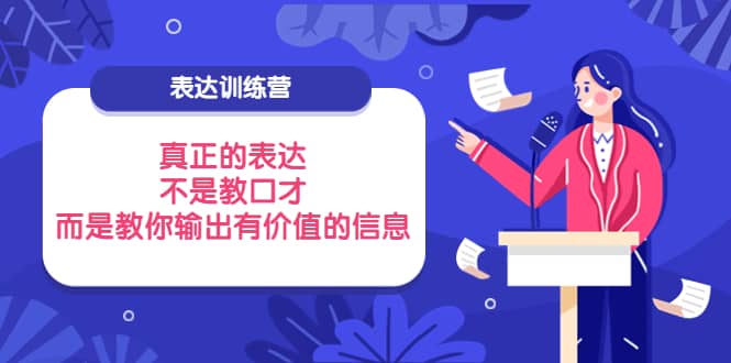 表达训练营:真正的表达,不是教口才,而是教你输出有价值的信息!-赛德副业库