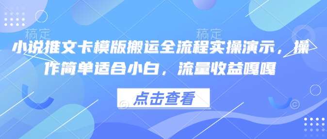 小说推文卡模版搬运全流程实操演示，操作简单适合小白，流量收益嘎嘎-赛德副业库