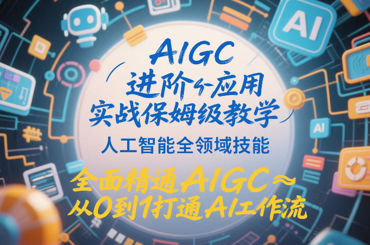 AIGC进阶应用实战保姆级教学,人工智能全领域技能,全面精通AIGC从0到1打通AI工作流-赛德副业库