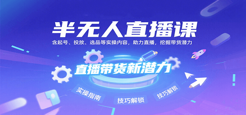 半无人直播课：含起号、投放、选品等实操内容，挖掘直播带货潜力（更新8月）-赛德副业库