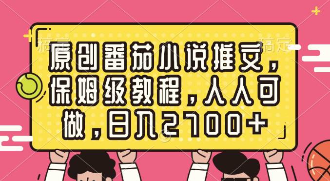 （8581期）原创番茄小说推文，保姆级教程，人人可做，日入2700+-赛德副业库