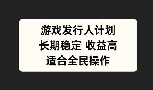游戏发行人计划，长期稳定，适合全民操作【揭秘】-赛德副业库