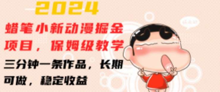 2024蜡笔小新动漫掘金项目，保姆级教学，三分钟一条作品，长期可做，稳定收益 【揭秘】-赛德副业库