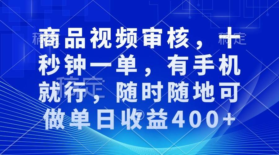 商品视频审核，十秒钟一单，有手机就行，随时随地可做单日收益400+-赛德副业库