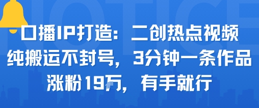 口播IP打造:二创热点视频,纯搬运不封号,3分钟一条作品,涨粉19w,有手就行-赛德副业库