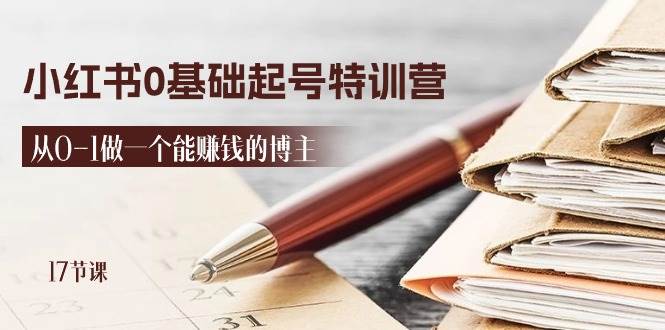2024小红书0基础起号特训营，从0-1做一个能赚钱的博主（17节课）-赛德副业库