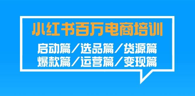小红书百万电商培训班:启动篇/选品篇/货源篇/爆款篇/运营篇/变现篇-赛德副业库