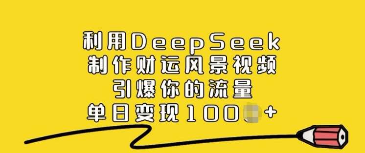 利用DeepSeek制作财运风景视频，引爆你的流量，单日变现多张-赛德副业库