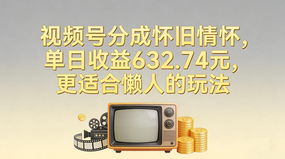 视频号分成怀旧情怀，单日收益632.74，更适合懒人的玩法-赛德副业库