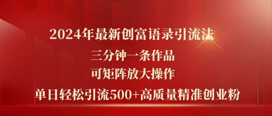 （11465期）2024年最新创富语录引流法，三分钟一条作品可矩阵放大操作，日引流500…-赛德副业库