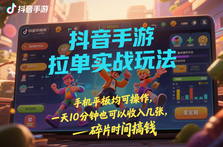 抖音手游拉单实战玩法,手机平板均可操作,一天10分钟也可以收入几张,碎片时间搞钱【揭秘】-赛德副业库