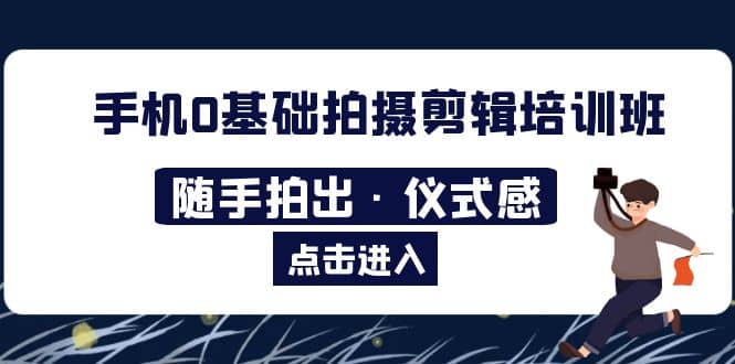 2023手机0基础拍摄剪辑培训班：随手拍出·仪式感-赛德副业库