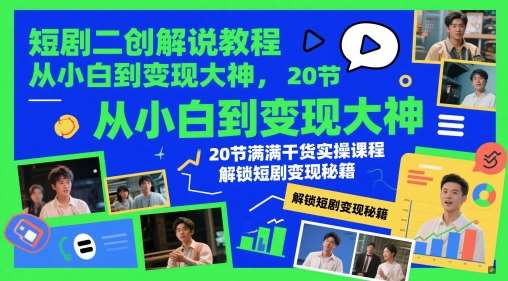 短剧二创解说教程，从小白到变现大神，20节满满干货实操课程，解锁短剧变现秘籍-赛德副业库