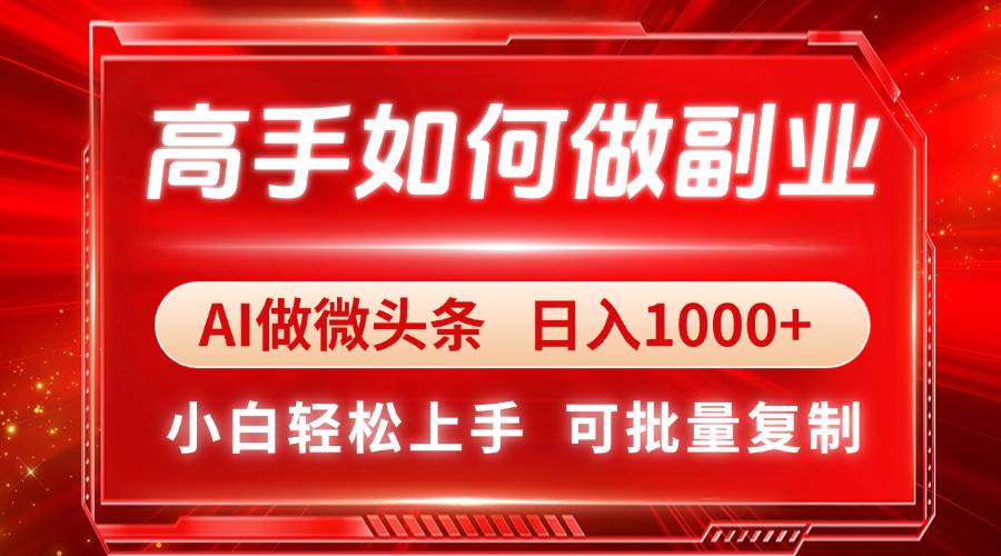 （14463期）高手如何做副业，AI微头条 日入1000+，小白轻松上手-赛德副业库