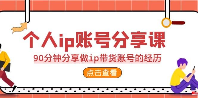 2023个人ip账号分享课，90分钟分享做ip带货账号的经历-赛德副业库