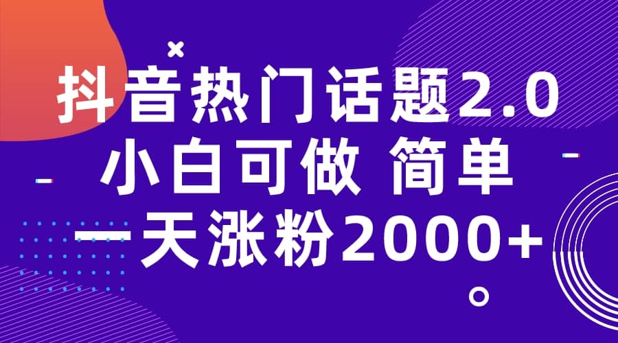 抖音热门话题玩法2.0,一天涨粉2000+(附软件+素材)-赛德副业库