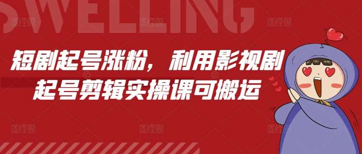 短剧起号涨粉，利用影视剧起号剪辑实操课可搬运-赛德副业库