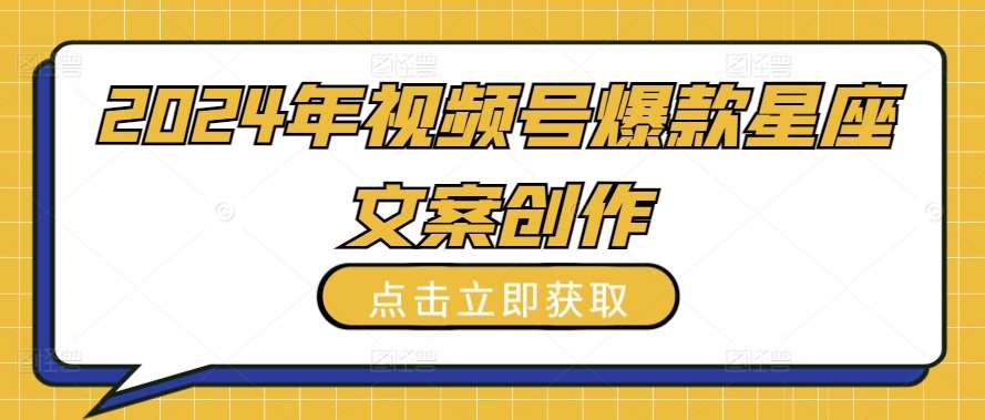 2024年视频号爆款星座文案创作教程【揭秘】-赛德副业库