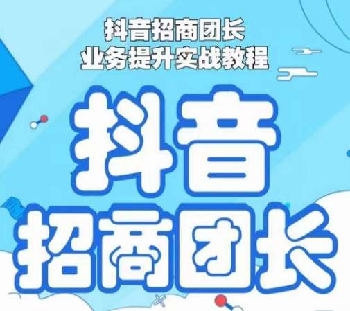 抖音招商团长业务提升实战教程，抖音招商团长如何实现躺赚-赛德副业库