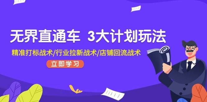 （11304期）无界直通车 3大计划玩法，精准打标战术/行业拉新战术/店铺回流战术-赛德副业库