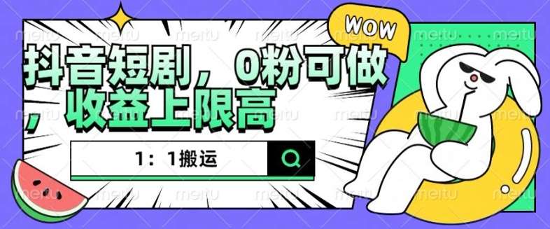 抖音短剧1：1搬运，无违规，0粉可做，收益上限高-赛德副业库