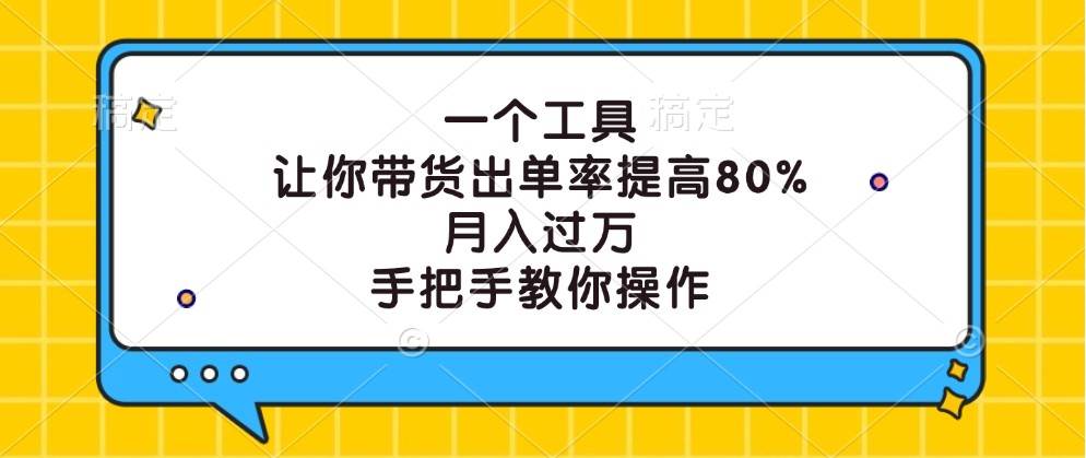 一个工具，让你带货出单率提高80%，月入过万，手把手教你操作-赛德副业库