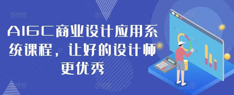 AIGC商业设计应用系统课程,让好的设计师更优秀-赛德副业库