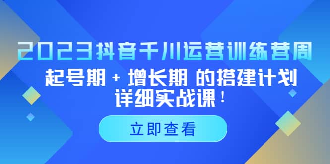 2023抖音千川运营训练营,起号期+增长期 的搭建计划详细实战课-赛德副业库