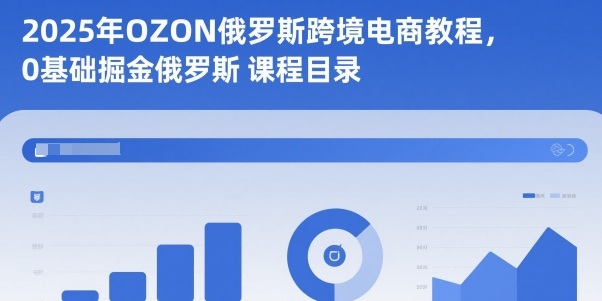 2025年OZON俄罗斯跨境电商教程，0基础掘金俄罗斯-赛德副业库