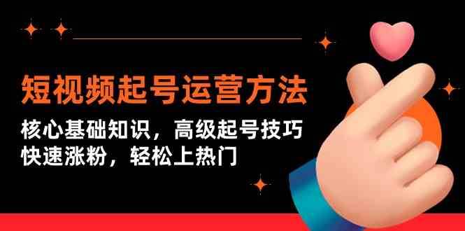 短视频起号运营方法：核心基础知识，高级起号技巧，快速涨粉，轻松上热门-赛德副业库