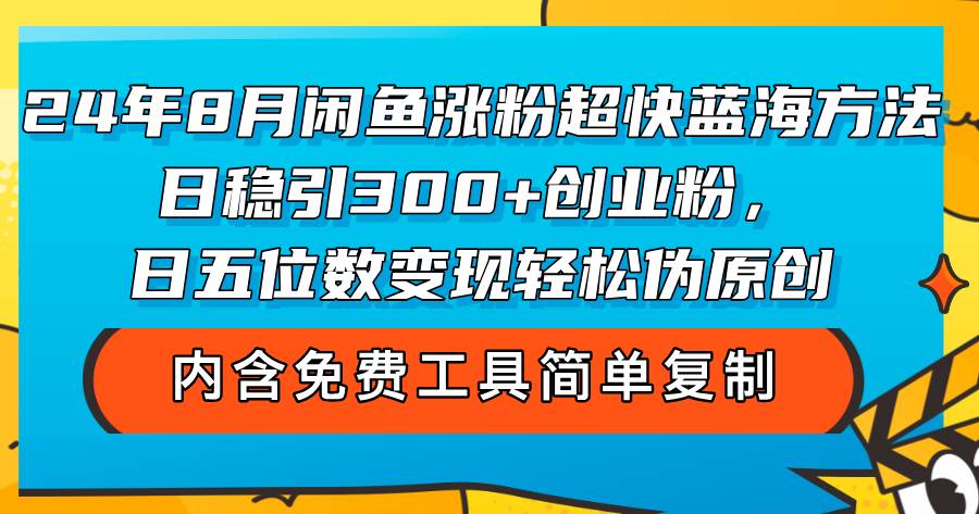 （12176期）24年8月闲鱼涨粉超快蓝海方法！日稳引300+创业粉，日五位数变现，轻松…-赛德副业库