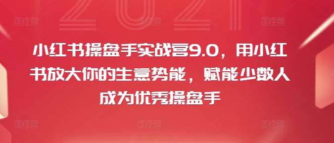 小红书操盘手实战营9.0，用小红书放大你的生意势能，赋能少数人成为优秀操盘手-赛德副业库