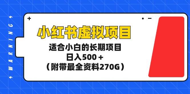 （9338期）小红书虚拟项目，适合小白的长期项目，日入500＋（附带最全资料270G）-赛德副业库