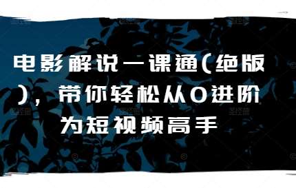 电影解说一课通(绝版),带你轻松从0进阶为短视频高手-赛德副业库