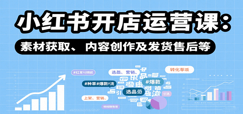 小红书开店运营课：选品、上架、营销、素材获取、内容创作及发货售后等-赛德副业库